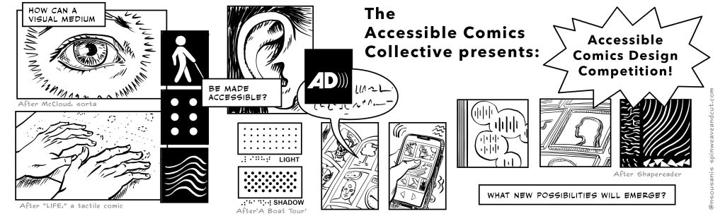 Event banner: Text reads, "The Accessible Comics Collective presents: Accessible Comics Design Competition! What new possibilities will emerge?" A montage of images includes an eye, hands on braille accessing "Life" a tactile comic, a comic book with an audio bubble coming out, an interactive comic on a tablet, and other images that play with access and comics.