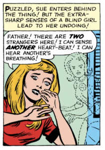 Description: A comic panel shows Alicia, a woman with light skin and blonde hair with bangs, and behind her, the outline of the invisible woman. Caption reads, “Puzzled, Sue enters behind the Thing! But the extra-sharp senses of a blind girl lead to her undoing!” Alicia says, “Father! There are two strangers here! I can sense another heart-beat! I can hear another’s breathing!”